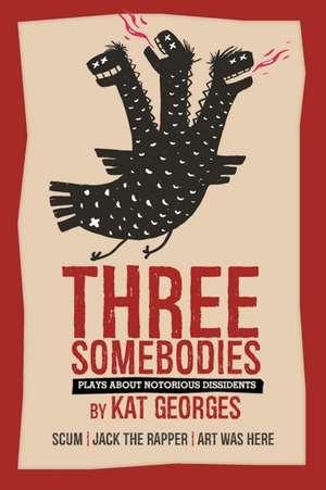 Three Somebodies: Plays about Notorious Dissidents de Kat Georges