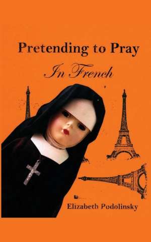 Pretending to Pray In French de Elizabeth Podolinsky