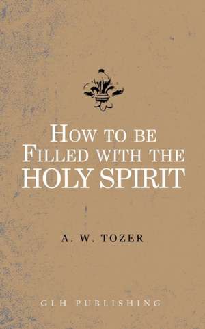 How to be filled with the Holy Spirit de A. W. Tozer