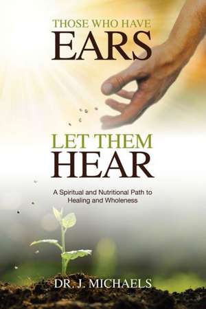 Those Who Have Ears - Let Them Hear de Dr J. Michaels