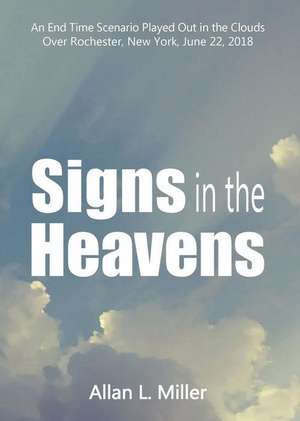 Signs in the Heavens: An End Time Scenario Played Out in the Clouds de Allan Miller