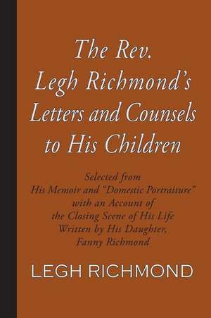 The Rev. Legh Richmond's Letters and Counsels to His Children de Fanny Richmond