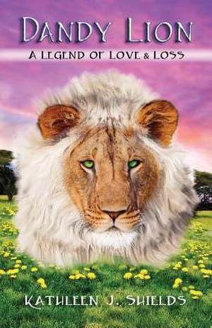 Dandy Lion, a Legend of Love & Loss de Kathleen J. Shields