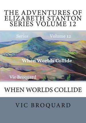 The Adventures of Elizabeth Stanton Series Volume 12 When Worlds Collide de Vic Broquard