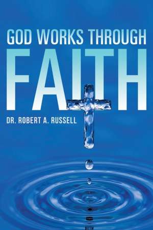 GOD Works Through Faith de Robert A Russell