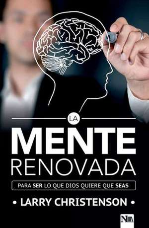 La Mente Renovada: Para Ser Lo Que Dios Quiere Que Seas / The Renewed Mind: Beco Ming the Person God Wants You to Be de Larry Christenson