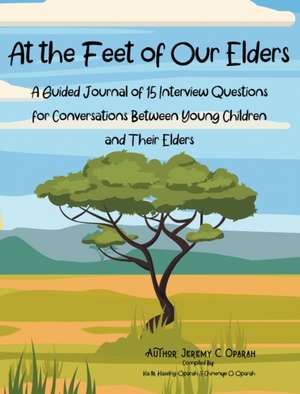 At the Feet of Our Elders: A Guided Journal of 15 Interview Questions for Conversations Between Young Children and Their Elders de Jeremy Oparah