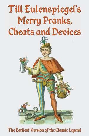 Till Eulenspiegel's Merry Pranks, Cheats, and Devices: The Earliest Version of the Classic Legend de N.