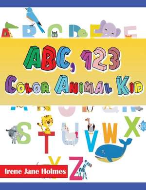 ABC, 123 Color Animal Kid de Irene Jane Holmes