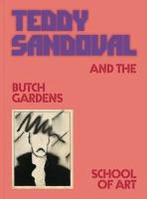 Teddy Sandoval and the Butch Gardens School of Art de C Ondine Chavoya