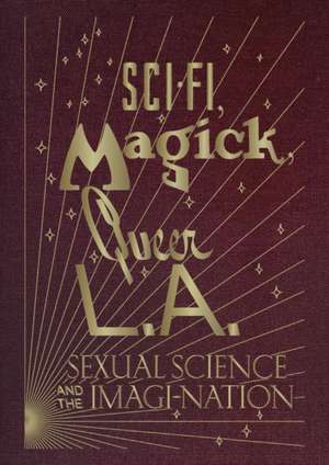 Sci-Fi, Magick, Queer L.A.: Sexual Science and the Imagi-Nation de Kelly Filreis