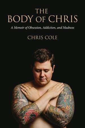 The Body of Chris: A Memoir of Obsession, Addiction, and Madness de Chris Cole