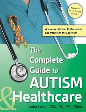 Complete Guide to Autism & Healthcare: Advice for Medical Professionals and People on the Spectrum de Anita Lesko