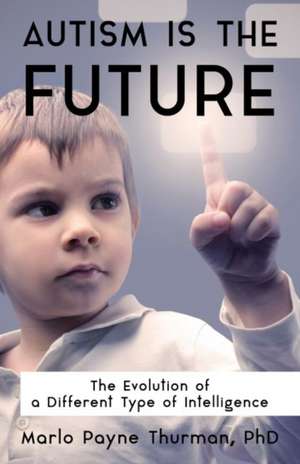 Autism Is the Future: The Evolution of a Different Type of Intelligence de Marlo Payne Thurman