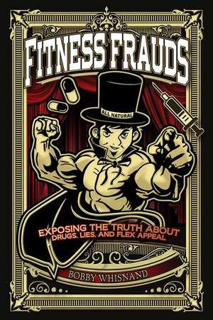 Fitness Frauds: Exposing the Truth about Drugs, Lies, and Flex Appeal de Bobby Whisnand