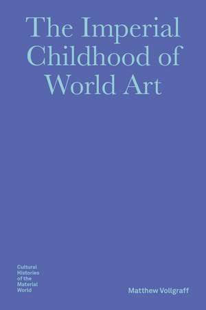 The Imperial Childhood of World Art de Matthew Vollgraff