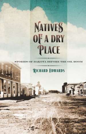 Natives of a Dry Place: Stories of Dakota Before the Oil Boom de Richard Edwards