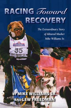 Racing Toward Recovery: The Extraordinary Story of Alaska Musher Mike Williams Sr. de Mike Sr. Williams