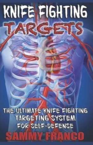 Knife Fighting Targets: The Ultimate Knife Fighting Targeting System for Self-Defense de Sammy Franco