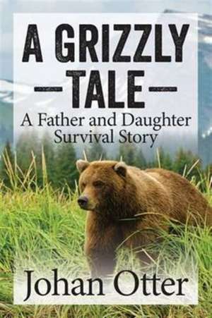 A Grizzly Tale: A Father and Daughter Survival Story de Johan Otter