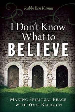 I Don't Know What to Believe: Making Spiritual Peace with Your Religion de Ben Kamin