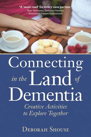 Connecting in the Land of Dementia: Creative Activities to Explore Together de Deborah Shouse