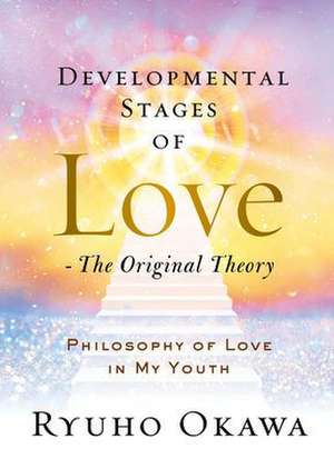 Developmental Stages of Love - The Original Theory: Philosophy of Love in My Youth de Ryuho Okawa