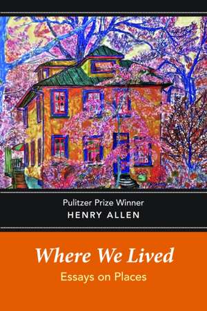 Where We Lived: Essays on Places de Henry Allen