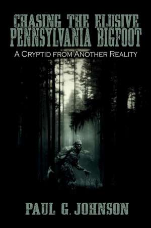 Chasing the Elusive Pennsylvania Bigfoot de Paul G. Johnson