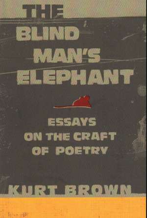 The Blind Man's Elephant: Essays on the Craft of Poetry de Kurt Brown