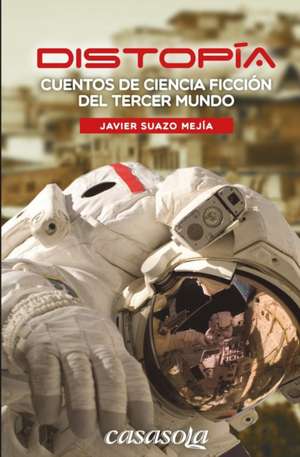 Distopia: Cuentos de ciencia ficción del tercer mundo de Javier Suazo Mejía