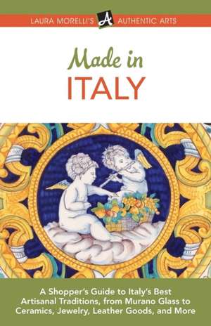 Made in Italy: A Shopper's Guide to Italy's Best Artisanal Traditions, from Murano Glass to Ceramics, Jewelry, Leather Goods, and Mor de Laura Morelli