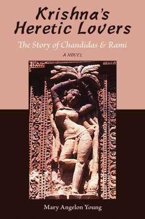 Krishna's Heretic Lovers: The Story of Chandidas & Rami -- A Novel de Mary Angelon Young