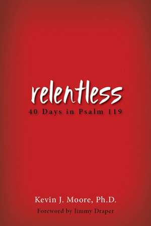 Relentless: 40 Days in Psalm 119 de Kevin J. Moore