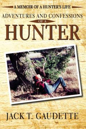 Adventures and Confessions of a Hunter de Jack T. Gaudette