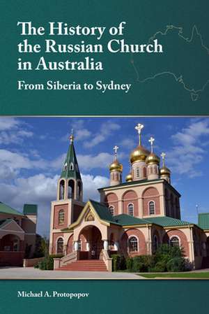 The History of the Russian Church in Australia: From Siberia to Sydney de Michael A. Protopopov