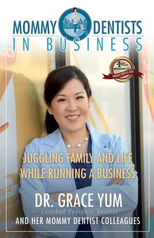 Mommy Dentists in Business: Juggling Family and Life While Running a Business de Grace Yum