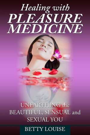 Healing With Pleasure Medicine de Betty Louise