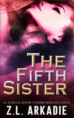 The Fifth Sister: An Eternal Bonds Vampire Romance Novel de Z. L. Arkadie