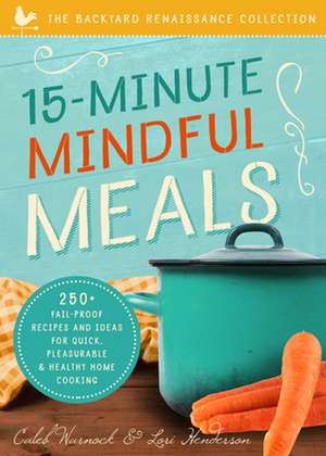 15-Minute Mindful Meals: 250 Delicious, Homemade Meals Using Healthy Foods from Your Own Garden de Caleb Warnock