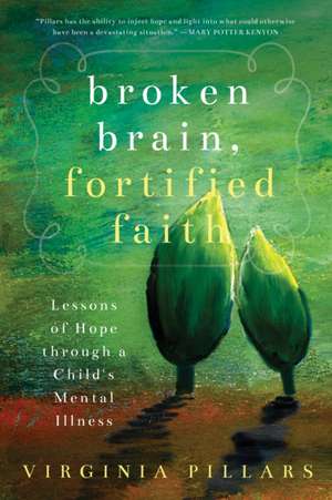 Broken Brain, Fortified Faith: Lessons of Hope Through a Child's Mental Illness de Virginia Pillars