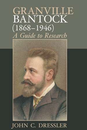 Granville Bantock (1868–1946) – A Guide to Research de John C. Dressler