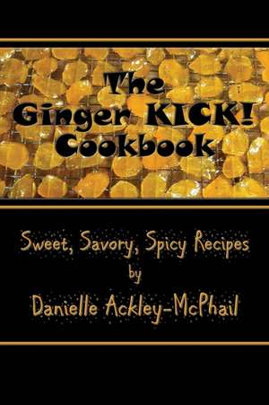 The Ginger KICK! Cookbook de Danielle Ackley-Mcphail