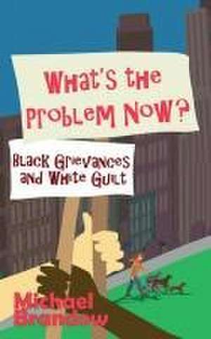 What's the Problem Now?: Black Grievances and White Guilt de Michael Brandow