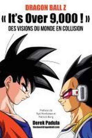 Dragon Ball Z It's Over 9,000 ! Des visions du monde en collision de Derek Padula