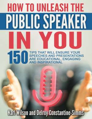 "How to Unleash the Public Speaker in You: 150 Tips That Will Ensure Your Speeches and Presentations Are Educational, Engaging and Inspirational de Karl Wilson