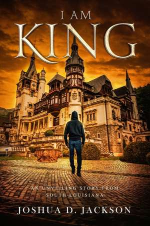 I AM KING Part 1: An Unveiling Story from South Louisiana de Joshua D. Jackson