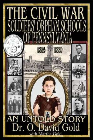 The Civil War Soldiers' Orphan Schools of Pennsylvania 1864-1889 de O. David Gold