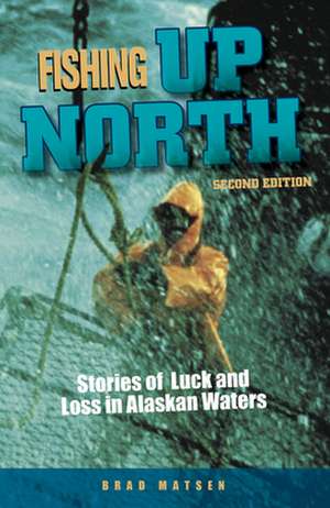 Fishing Up North: Stories of Luck and Loss in Alaskan Waters de Bradford Matsen