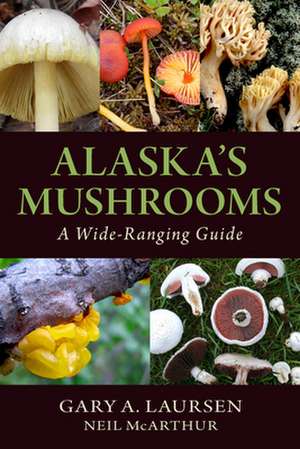 Alaska's Mushrooms: A Wide-Ranging Guide de Gary A. Laursen